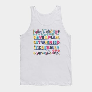 I Don't Always Have A Plan But When I Do,It's Usually A sarcastic one. Tank Top